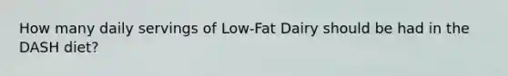 How many daily servings of Low-Fat Dairy should be had in the DASH diet?