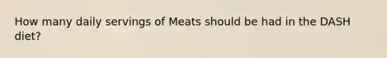 How many daily servings of Meats should be had in the DASH diet?