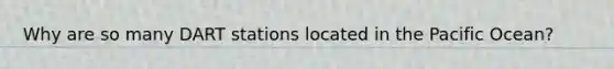 Why are so many DART stations located in the Pacific Ocean?