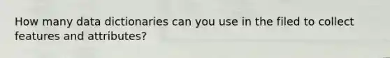 How many data dictionaries can you use in the filed to collect features and attributes?