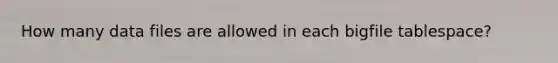 How many data files are allowed in each bigfile tablespace?