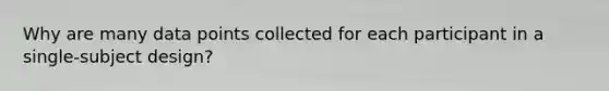 Why are many data points collected for each participant in a single-subject design?