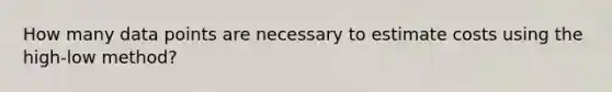 How many data points are necessary to estimate costs using the high-low method?