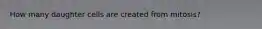 How many daughter cells are created from mitosis?