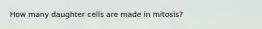 How many daughter cells are made in mitosis?