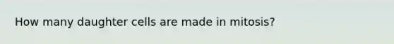 How many daughter cells are made in mitosis?