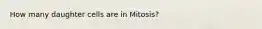 How many daughter cells are in Mitosis?