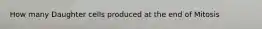 How many Daughter cells produced at the end of Mitosis