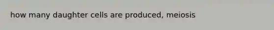 how many daughter cells are produced, meiosis