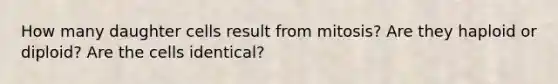 How many daughter cells result from mitosis? Are they haploid or diploid? Are the cells identical?