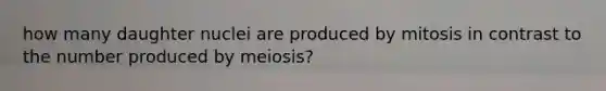 how many daughter nuclei are produced by mitosis in contrast to the number produced by meiosis?