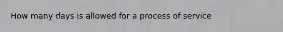 How many days is allowed for a process of service