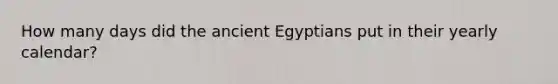 How many days did the ancient Egyptians put in their yearly calendar?