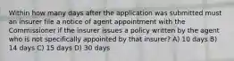 Within how many days after the application was submitted must an insurer file a notice of agent appointment with the Commissioner if the insurer issues a policy written by the agent who is not specifically appointed by that insurer? A) 10 days B) 14 days C) 15 days D) 30 days