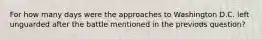 For how many days were the approaches to Washington D.C. left unguarded after the battle mentioned in the previous question?