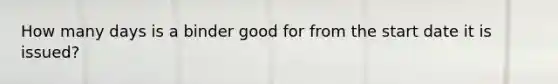 How many days is a binder good for from the start date it is issued?