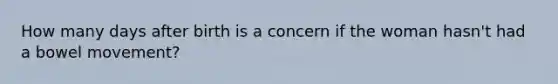 How many days after birth is a concern if the woman hasn't had a bowel movement?