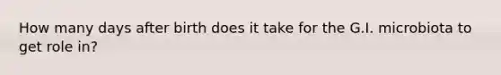 How many days after birth does it take for the G.I. microbiota to get role in?