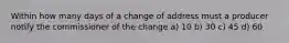 Within how many days of a change of address must a producer notify the commissioner of the change a) 10 b) 30 c) 45 d) 60