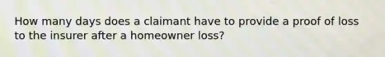 How many days does a claimant have to provide a proof of loss to the insurer after a homeowner loss?