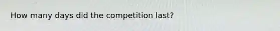 How many days did the competition last?