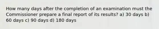 How many days after the completion of an examination must the Commissioner prepare a final report of its results? a) 30 days b) 60 days c) 90 days d) 180 days