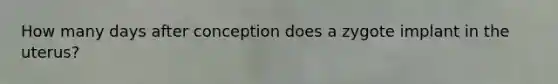 How many days after conception does a zygote implant in the uterus?