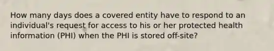 How many days does a covered entity have to respond to an individual's request for access to his or her protected health information (PHI) when the PHI is stored off-site?