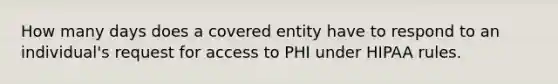 How many days does a covered entity have to respond to an individual's request for access to PHI under HIPAA rules.