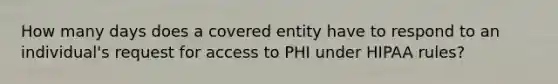 How many days does a covered entity have to respond to an individual's request for access to PHI under HIPAA rules?