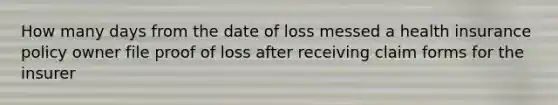 How many days from the date of loss messed a health insurance policy owner file proof of loss after receiving claim forms for the insurer