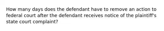 How many days does the defendant have to remove an action to federal court after the defendant receives notice of the plaintiff's state court complaint?