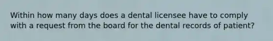 Within how many days does a dental licensee have to comply with a request from the board for the dental records of patient?