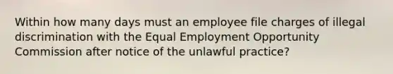 Within how many days must an employee file charges of illegal discrimination with the Equal Employment Opportunity Commission after notice of the unlawful practice?