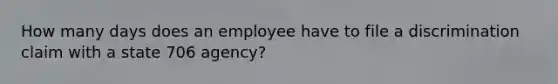 How many days does an employee have to file a discrimination claim with a state 706 agency?