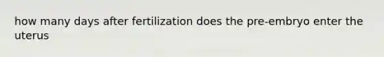 how many days after fertilization does the pre-embryo enter the uterus