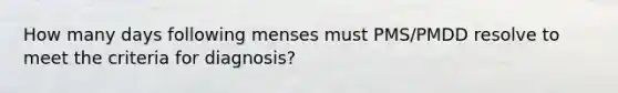 How many days following menses must PMS/PMDD resolve to meet the criteria for diagnosis?