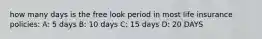 how many days is the free look period in most life insurance policies: A: 5 days B: 10 days C: 15 days D: 20 DAYS