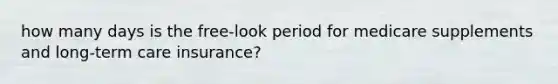 how many days is the free-look period for medicare supplements and long-term care insurance?