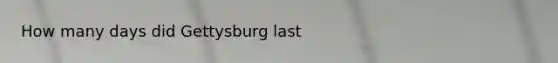 How many days did Gettysburg last