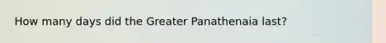 How many days did the Greater Panathenaia last?