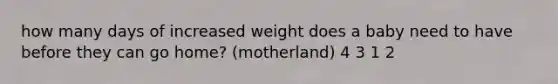 how many days of increased weight does a baby need to have before they can go home? (motherland) 4 3 1 2