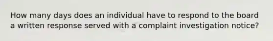 How many days does an individual have to respond to the board a written response served with a complaint investigation notice?