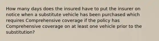 How many days does the insured have to put the insurer on notice when a substitute vehicle has been purchased which requires Comprehensive coverage if the policy has Comprehensive coverage on at least one vehicle prior to the substitution?