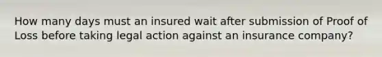 How many days must an insured wait after submission of Proof of Loss before taking legal action against an insurance company?