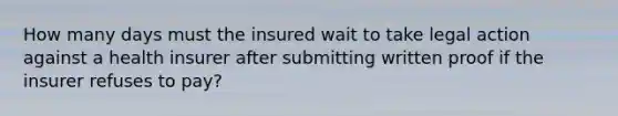 How many days must the insured wait to take legal action against a health insurer after submitting written proof if the insurer refuses to pay?