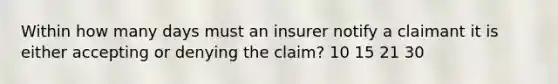 Within how many days must an insurer notify a claimant it is either accepting or denying the claim? 10 15 21 30