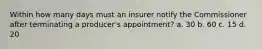 Within how many days must an insurer notify the Commissioner after terminating a producer's appointment? a. 30 b. 60 c. 15 d. 20