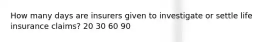 How many days are insurers given to investigate or settle life insurance claims? 20 30 60 90