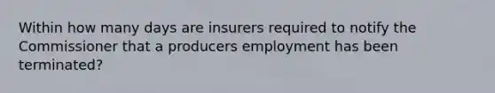 Within how many days are insurers required to notify the Commissioner that a producers employment has been terminated?